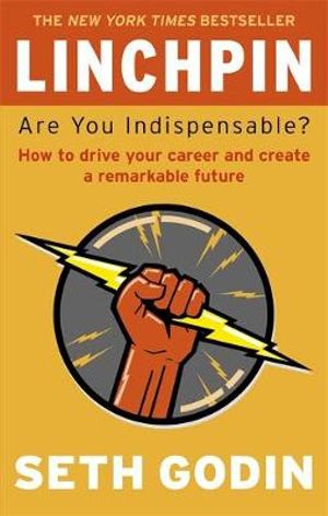 Linchpin : Are You Indispensable?  : How to drive your career and create a remarkable future - Seth Godin