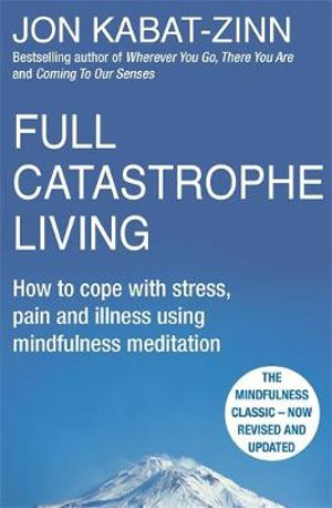 Full Catastrophe Living, Revised Edition : How to cope with stress, pain and illness using mindfulness meditation - Jon Kabat-Zinn