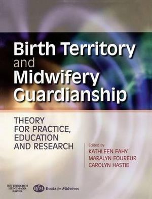 Birth Territory and Midwifery Guardianship : Theory for Practice, Education and Research - Kathleen Fahy