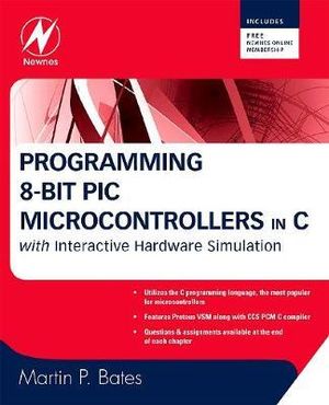 Programming 8-Bit Pic Microcontrollers In C : with Interactive Hardware Simulation - Martin Bates