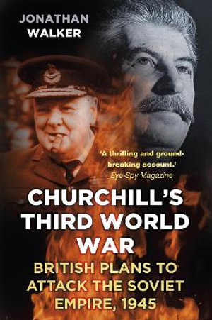 Churchill's Third World War : British Plans to Attack the Soviet Empire 1945 - Jonathan Walker