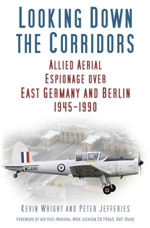 Looking Down the Corridors : Allied Aerial Espionage Over East Germany and Berlin, 1945-1990 - Kevin Wright