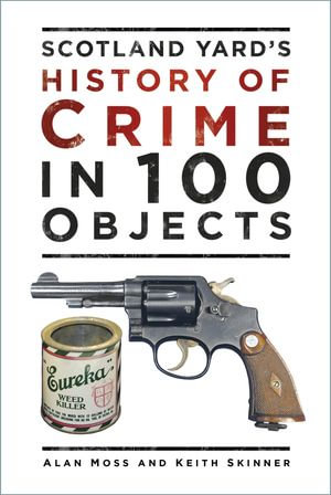 Scotland Yard's History of Crime in 100 Objects - Alan Moss