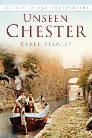 Unseen Chester : Britain in Old Photographs - DEREK STANLEY