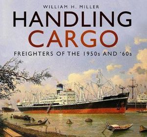 Handling Cargo : Freighters of the 1950s and '60s - William H. Miller