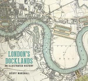 London's Docklands : An Illustrated History - Geoff Marshall