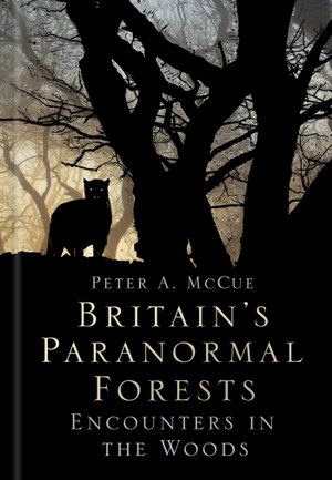 Britain's Paranormal Forests : Encounters in the Woods - Peter A. McCue