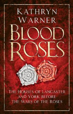 Blood Roses : The Houses of Lancaster and York before the Wars of the Roses - KATHRYN WARNER