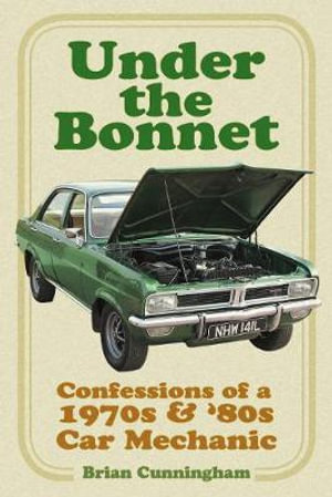 Under the Bonnet : Confessions of a 1970s & '80s Car Mechanic - BRIAN CUNNINGHAM