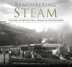 Remembering Steam : The End of British Rail Steam in Photographs - PAUL HURLEY