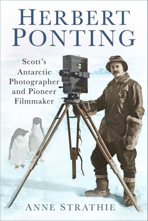 Herbert Ponting : Scott's Antarctic Photographer and Pioneer Filmmaker - Anne Strathie