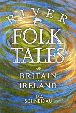 River Folk Tales of Britain and Ireland : Folk Tales - Lisa Schneidau