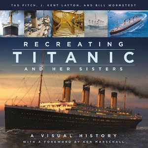 Recreating Titanic & Her Sisters : A Visual History - J. KENT LAYTON