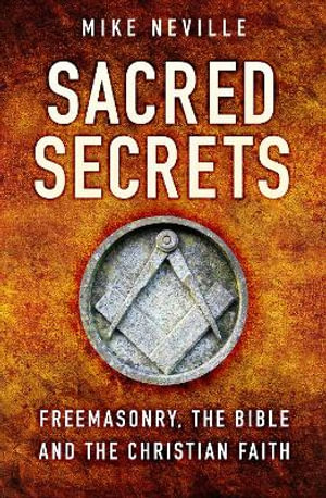 Sacred Secrets : Freemasonry, the Bible and Christian Faith - Mike Neville