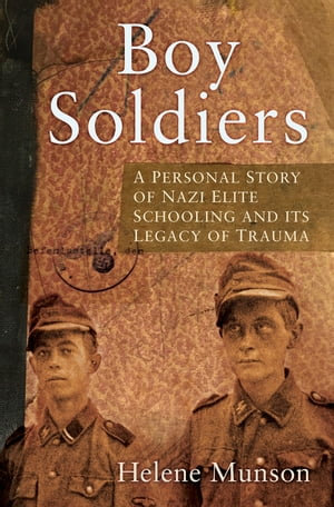 Boy Soldiers : A Personal Story of Nazi Elite Schooling and its Legacy of Trauma - Helene Munson