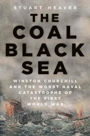 The Coal Black Sea : Winston Churchill and the Worst Naval Catastrophe of the First World War - Stuart Heaver