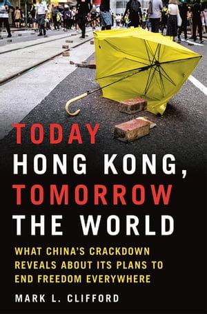 Today Hong Kong, Tomorrow the World : What China's Crackdown Reveals about Its Plans to End Freedom Everywhere - Mark L. Clifford