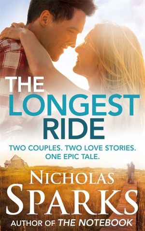 The Longest Ride : Two Couples, Two  Love Stories, One Epic Tale. - Nicholas Sparks