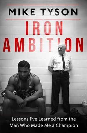 Iron Ambition : Lessons I've Learned from the Man Who Made Me a Champion - Mike Tyson