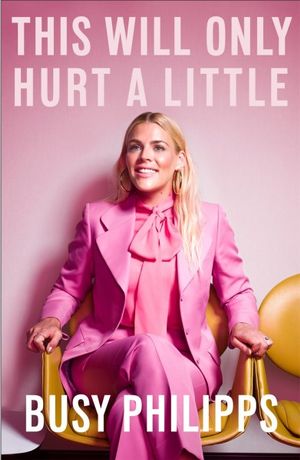 This Will Only Hurt a Little - Busy Philipps