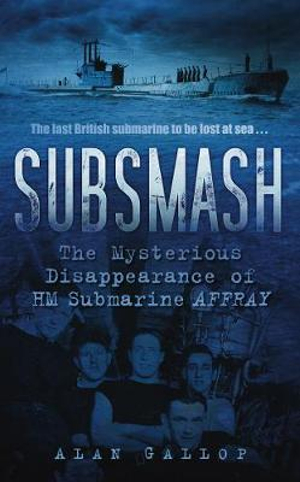 Subsmash : The Mysterious Disappearance of HM Submarine Affray - Alan Gallop