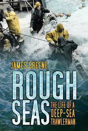 Rough Seas : The Life of a Deep-Sea Trawlerman - JAMES GREENE