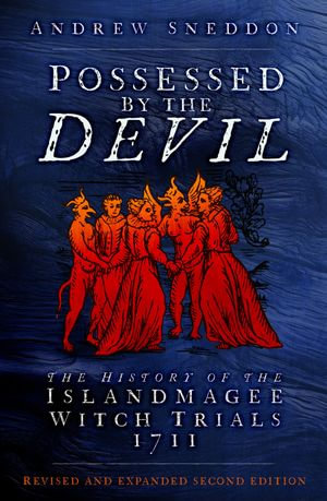 Possessed By the Devil : The History of the Islandmagee Witch Trials, 1711 - Dr Andrew Sneddon