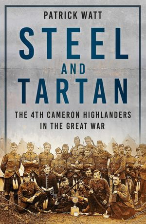 Steel and Tartan : The 4th Cameron Highlanders in the Great War - Patrick Watt