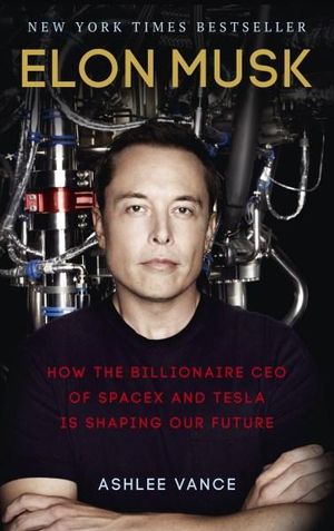 Elon Musk : How the Billionaire CEO of Spacex and Tesla is Shaping Our Future - Ashlee Vance