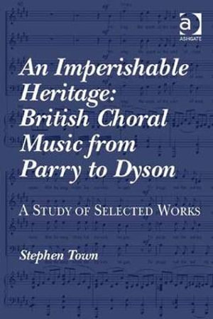 An Imperishable Heritage : British Choral Music from Parry to Dyson: A Study of Selected Works - Stephen Town