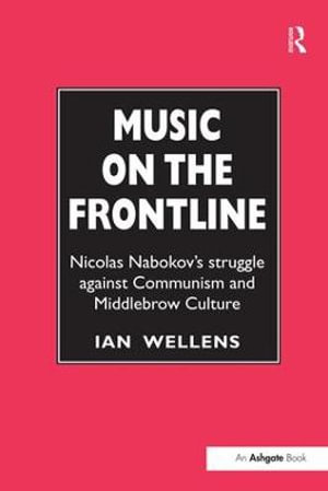 Music on the Frontline : Nicolas Nabokov's Struggle Against Communism and Middlebrow Culture - Ian Wellens