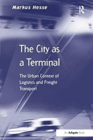 The City as a Terminal : The Urban Context of Logistics and Freight Transport - Markus Hesse