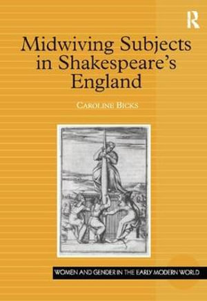 Midwiving Subjects in Shakespeareâs England : Women and Gender in the Early Modern World - Caroline Bicks