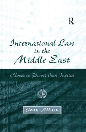 International Law in the Middle East : Closer to Power than Justice - Jean Allain