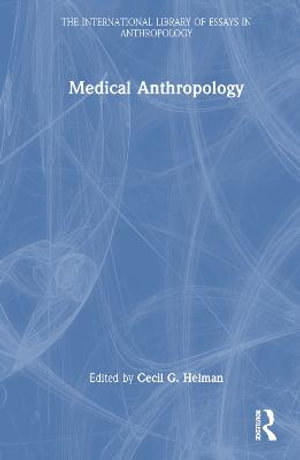 Medical Anthropology : The International Library of Essays in Anthropology - Cecil G. Helman