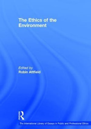 The Ethics of the Environment : The International Library of Essays in Public and Professional Ethics - Robin Attfield