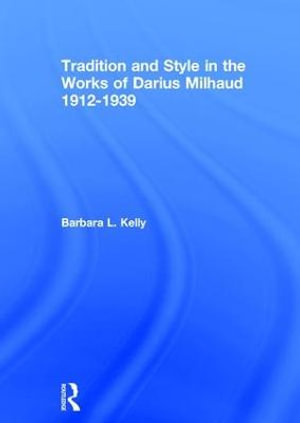 Tradition and Style in the Works of Darius Milhaud 1912-1939 - Barbara L. Kelly