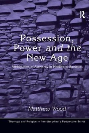 Possession, Power and the New Age : Ambiguities of Authority in Neoliberal Societies - Matthew Wood