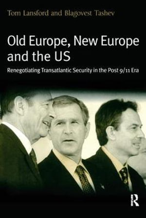 Old Europe, New Europe and the US : Renegotiating Transatlantic Security in the Post 9/11 Era - Tom Lansford