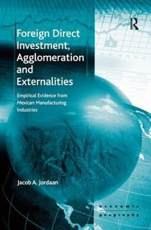 Foreign Direct Investment, Agglomeration and Externalities : Empirical Evidence from Mexican Manufacturing Industries - Jacob A. Jordaan