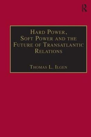 Hard Power, Soft Power and the Future of Transatlantic Relations - Thomas L. Ilgen