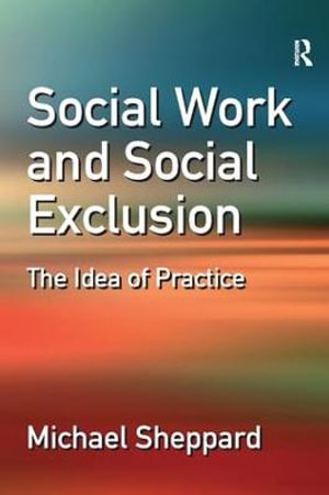 Social Work and Social Exclusion : The Idea of Practice - Michael Sheppard