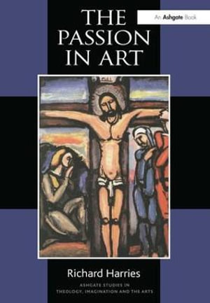 The Passion in Art : Routledge Studies in Theology, Imagination and the Arts - Richard Harries