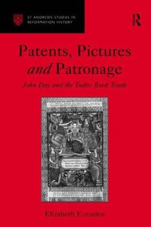 Patents, Pictures and Patronage : John Day and the Tudor Book Trade - Elizabeth Evenden