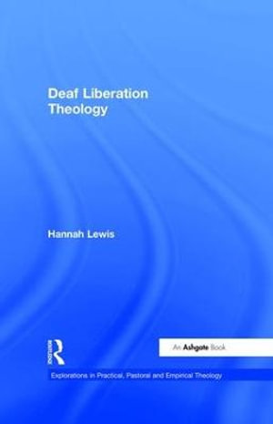 Deaf Liberation Theology : Explorations in Practical, Pastoral and Empirical Theology - Hannah Lewis