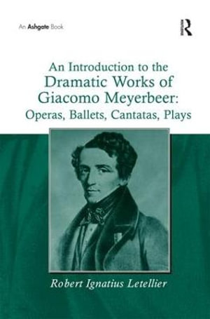 An Introduction to the Dramatic Works of Giacomo Meyerbeer : Operas, Ballets, Cantatas, Plays - Robert Ignatius Letellier