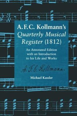 A.F.C. Kollmann's Quarterly Musical Register (1812) : An Annotated Edition with an Introduction to his Life and Works - Michael Kassler