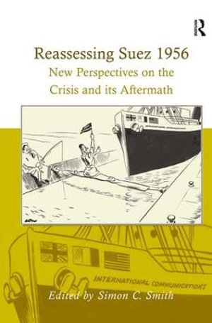 Reassessing Suez 1956 : New Perspectives on the Crisis and its Aftermath - Simon C. Smith