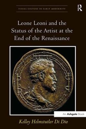 Leone Leoni and the Status of the Artist at the End of the Renaissance : Visual Culture in Early Modernity - Kelleyhelmstutlerdi Dio