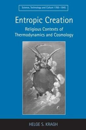 Entropic Creation : Religious Contexts of Thermodynamics and Cosmology - Helge S. Kragh